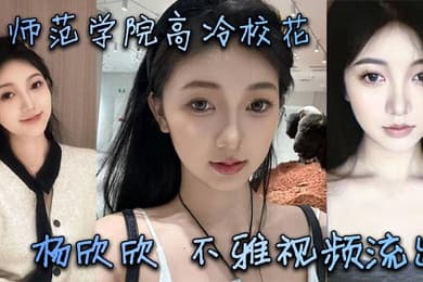 某师范学院高冷校花杨欣欣不雅视频流出，别看骚货长相清纯甜美，在床上可是一把好手，极品尤物一个！