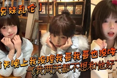 【兄妹乱伦】前天晚上我没理我哥我哥也没哄我，气我两天都不想和他好了，结果昨晚我在我房间玩游戏的时候我哥来我房间找我了_
