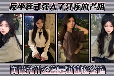 【姐弟乱伦】反坐莲式强入了牙疼的老姐，问我为什么总是对她这么色