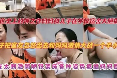 【乱伦史上封神之作】妈妈和儿子在学校宿舍大胆做爱 儿子把室友忽悠出去和妈妈激情大战一个半小时 实在太刺激捡漏铁架床各种姿势疯插妈妈屁股