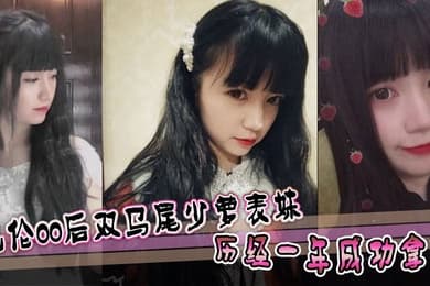 【表妹乱伦】乱伦00后双马尾少萝表妹 历经一年成功拿下