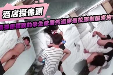 酒店摄像头长得很标致的学生妹居然还穿着校服制服来约会