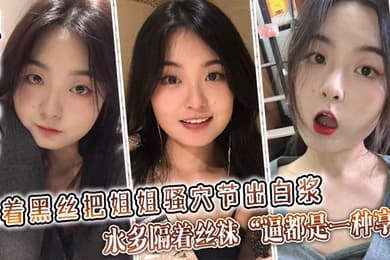 【姐弟乱伦】隔着黑丝把姐姐骚穴节出白浆，水多隔着丝袜“逼都是一种享受