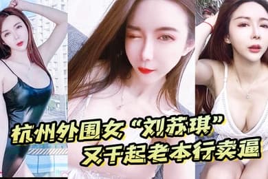 杭州外围女刘苏琪又干起老本行卖逼荣华富贵都是一炮炮换来的