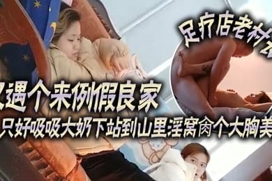 足疗店老村长又遇个来例假良家只好吸吸大奶下站到山里淫窝肏个大胸美女砸500的倔强小妹必须狠狠干她