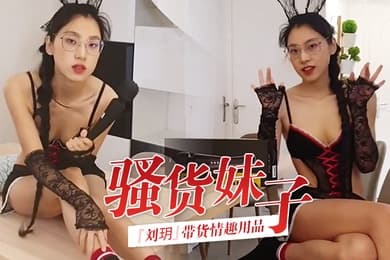 骚货妹子刘玥带货情趣用品_亲身试用并视频记录_保证送上高潮_高清精彩推荐