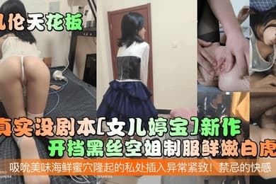 乱伦天花板真实没剧本女儿婷宝新作开档黑丝空姐制服鲜嫩白虎吸吮美味海鲜蜜穴隆起的私处插入异常紧致禁忌的快感