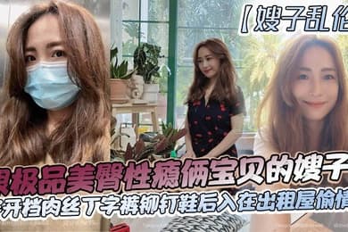 【嫂子乱伦】跟极品美臀性瘾俩宝贝的嫂子穿开档肉丝丁字裤铆钉鞋后入在出租屋偷情做_长筒丝袜后入