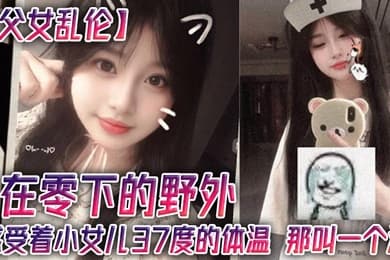 【父女乱伦】在零下的野外，感受着小女儿37度的体温，那叫一个润