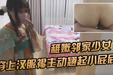 稚嫩邻家少女穿上汉服裙主动翘起小屁屁让爸爸小骚穴谁不喜欢这么主动的小骚母狗呢
