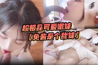 超极品可爱嫩妹【兔酱是个甜妹】可爱双马尾小萝莉母狗被大鸡巴爸爸内射一逼白浆