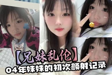 【兄妹乱伦】04年妹妹的初次颜射记录