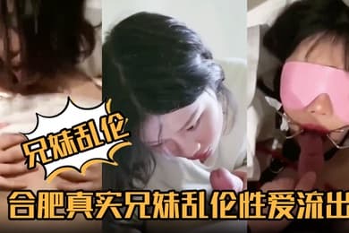 【兄妹乱伦】合肥真实兄妹乱伦性爱流出