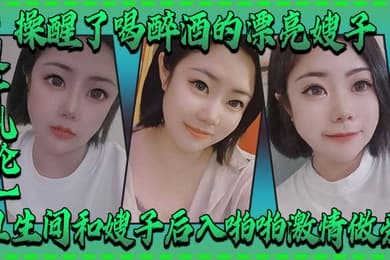 嫂子乱伦操醒了喝醉酒的漂亮嫂子卫生间和嫂子后入啪啪激情做爱