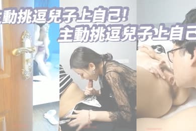 主動挑逗兒子上自己_兒子被挑起性慾後一發不可收拾