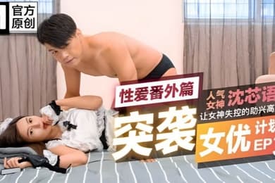 突袭女优计划EP3.性爱番外篇沈芯语让女神失控的助兴高潮液