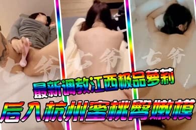 七爷最新调教江西极品萝莉后入杭州蜜桃臀嫩模