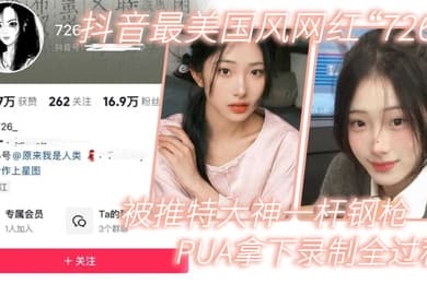 网红泄密抖音最美国风网红726被推特大神一杆钢枪PUA拿下录制全过程