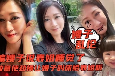 嫂子乱伦骗嫂子说表姐睡觉了故意使劲操让嫂子叫床给表姐听