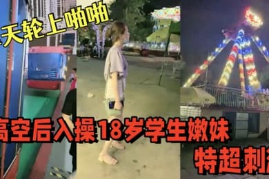 游乐场摩天轮上啪啪高空后入操18岁学生嫩妹视角独特超刺激