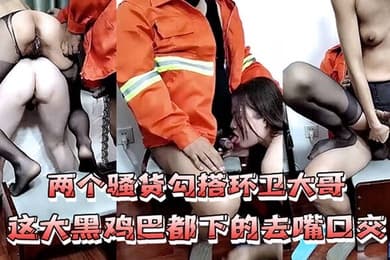两个骚货勾搭环卫大哥这大黑鸡巴都下的去嘴口交让环卫大哥轮流爆草两女浪叫不断精彩不要
