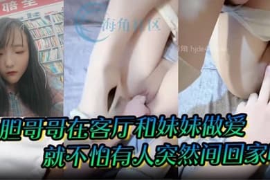 大胆哥哥在客厅和妹妹做爱就不怕有人突然间回家吗