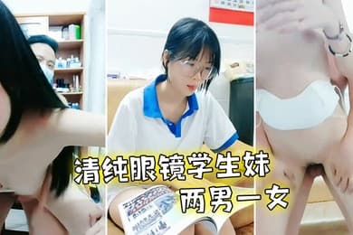 清纯眼镜学生妹写完作业两男一女轮着检查身体撩起摸奶子站立后入骑坐两个老哥换着操