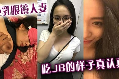 巨乳眼镜人妻吃jb的样子真认真还是小少妇有味道