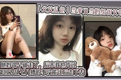 【父女乱伦】当爹又当妈给闺女带大，她妈很早就走了，后来我也找过，但都因为乱七八糟的事没能往后走下去，算算也有三年了吧？就跟我闺女俩人过