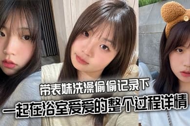 【表妹乱伦】带表妹洗澡偷偷记录下一起在浴室爱爱的整个过程详情