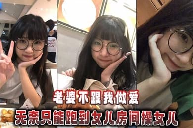 【父女乱伦】老婆不跟我做爱，无奈只能跑到女儿房间操女儿