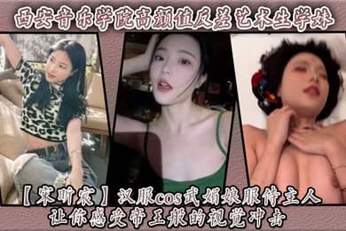 西安音乐学院高颜值反差艺术生学妹【宋昕宸】汉服cos武媚娘服侍主人 让你感受帝王般的视觉冲击！