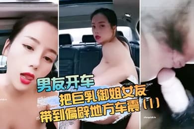 男友开车把巨乳御姐女友带到偏辟地方车震