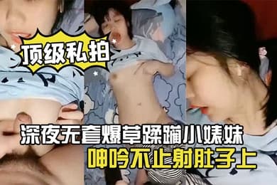 深夜无套爆草蹂躏小婊妹全程露脸乖巧听话听狼友指挥揉奶玩逼极品大屁股无套爆草浪叫呻吟不止射肚子上