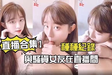 直播合集與騷貨女友在直播間的種種紀錄