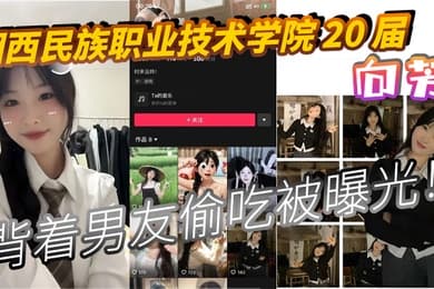 湘西民族职业技术学院20届向芳背着男友偷吃被曝光