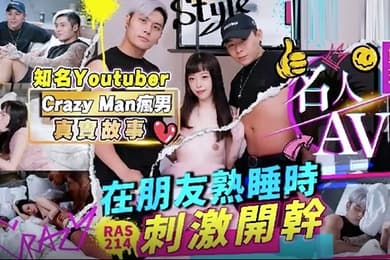 精彩剧情名人AV重现计画知名YoutuberCrazyMan疯男真实故事在朋友熟睡时刺激开干RAS0214