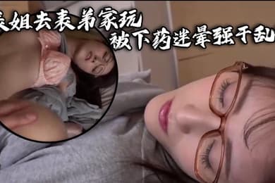 表姐去表弟家玩被下药迷晕强干乱伦