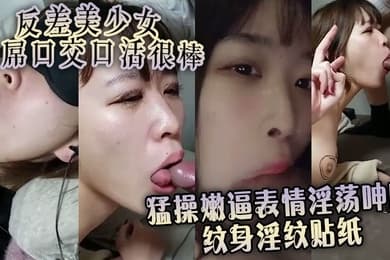 反差美少女舔屌口交口活很棒 猛操嫩逼表情淫荡呻吟 纹身淫纹贴纸