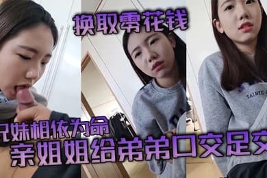 【兄妹乱伦】兄妹相依为命_亲姐姐给弟弟口交足交换取零花钱