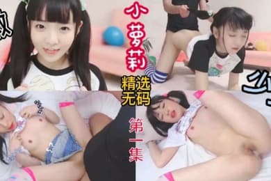 精选无码少女小萝莉超嫩被无套内射萝莉舔逼母狗