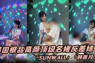 韩国极品高颜顶级名媛反差婊「sunwall」「韩善月」露脸性爱私拍 约炮友到KTV包厢偷情穿着裙子就直接插了进去