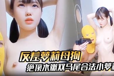 【反差萝莉母狗】抖音快手00后绝顶水嫩双马尾合法小萝莉被无套强插内射，小母狗真的太乖巧了