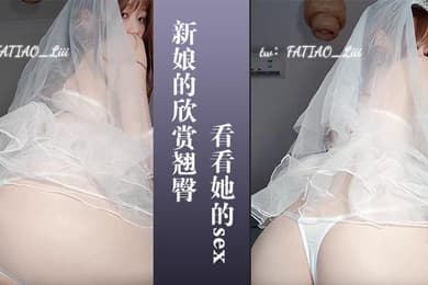 新娘的欣赏翘臀让你看看她的sex