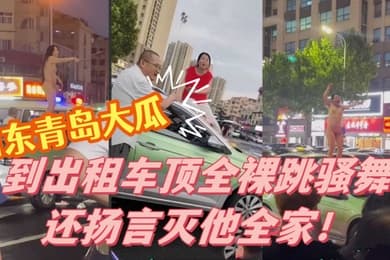 山东青岛大瓜小仙女因与出租车司机发生争执便到出租车顶全裸跳骚舞还扬言灭他全家