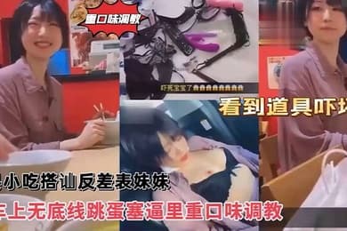 沙县小吃搭讪反差婊可爱妹妹，车上无底线跳蛋塞逼里，看到道具吓坏了！