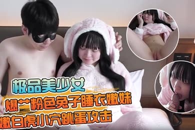 【极品美少女】爆艹粉色兔子睡衣嫩妹鲜嫩白虎小穴跳蛋攻击落地窗前全裸露出肏穴内射精液直流淫靡嫩穴风景美如画