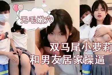 刚成年双马尾小萝莉和男友居家操逼揉捏白嫩奶子后入猛顶妹子开心了无毛嫩穴主动骑乘萝莉爆肏