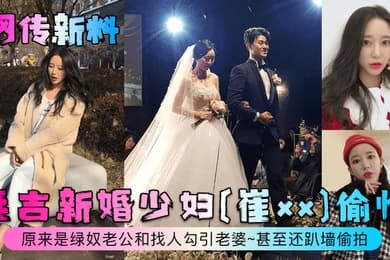 网传新料延吉新婚少妇崔xx偷情原来是绿奴老公和找人勾引老婆甚至还趴墙偷拍