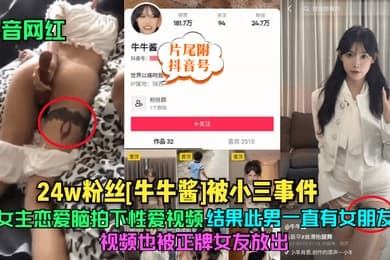 抖音网红24w粉丝牛牛酱被小三事件女主恋爱脑拍下性爱视频结果此男一直有女朋友视频也被正牌女友放出片尾附抖音号